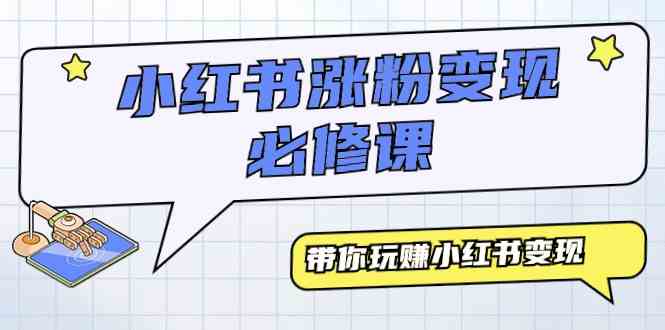 （9413期）小红书涨粉变现必修课，带你玩赚小红书变现（9节课）-星辰源码网