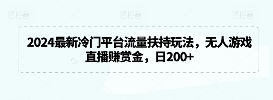 2024最新冷门平台流量扶持玩法，无人游戏直播赚赏金，日200+-星辰源码网