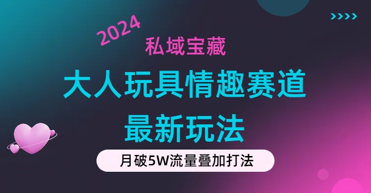 私域宝藏：大人玩具情趣赛道合规新玩法，零投入，私域超高流量成单率高-星辰源码网