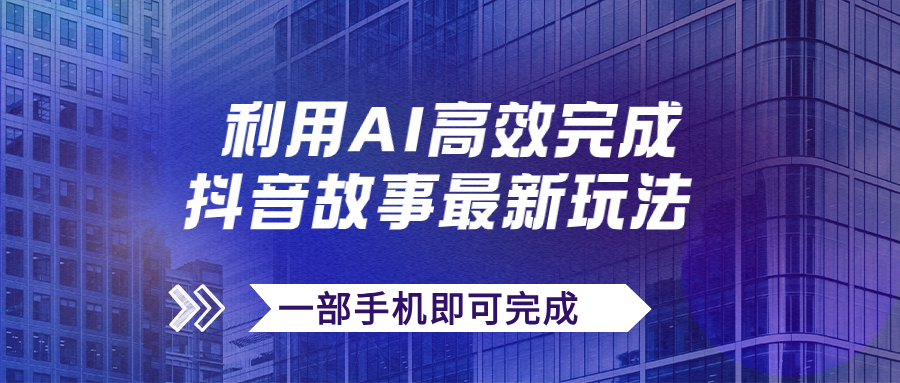 抖音故事最新玩法，通过AI一键生成文案和视频，日收入500+一部手机即可完成-星辰源码网