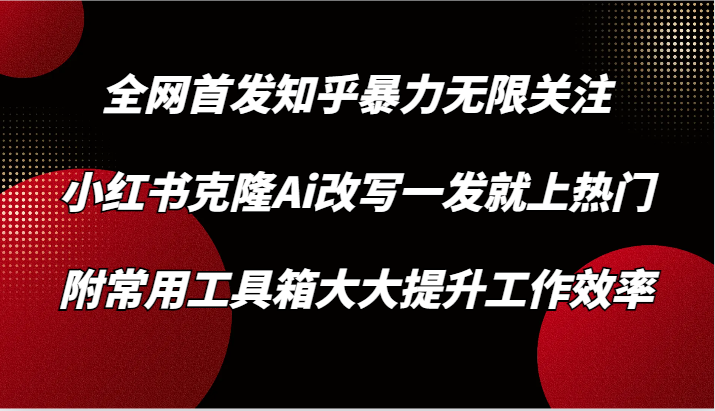 知乎暴力无限关注，小红书克隆Ai改写一发就上热门，附常用工具箱大大提升工作效率-星辰源码网