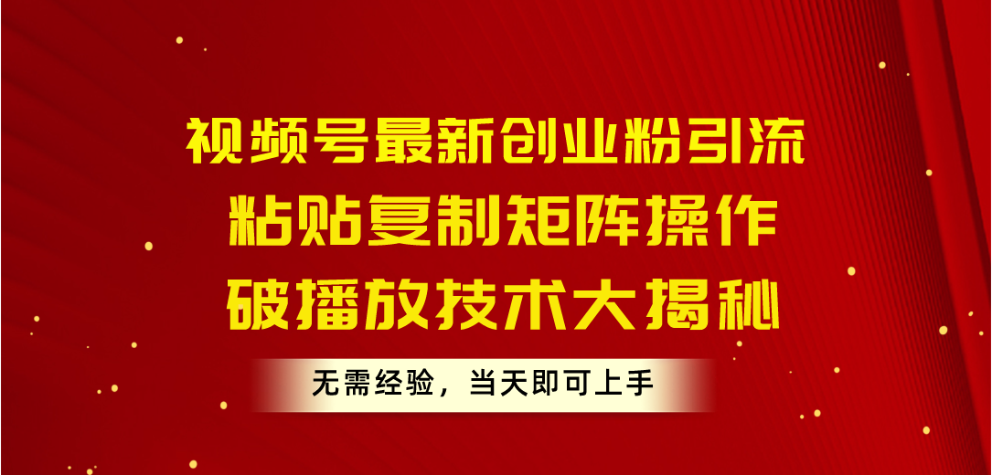 （10803期）视频号最新创业粉引流，粘贴复制矩阵操作，破播放技术大揭秘，无需经验…-星辰源码网