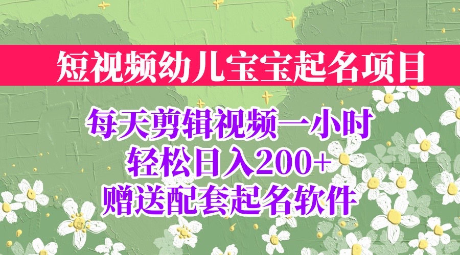 短视频幼儿宝宝起名项目，全程投屏实操，赠送配套软件-星辰源码网