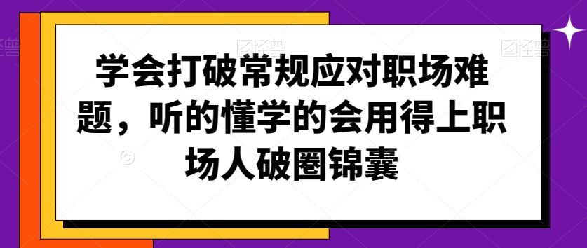 学会打破常规应对职场难题，听的懂学的会用得上职场人破圏锦囊-星辰源码网