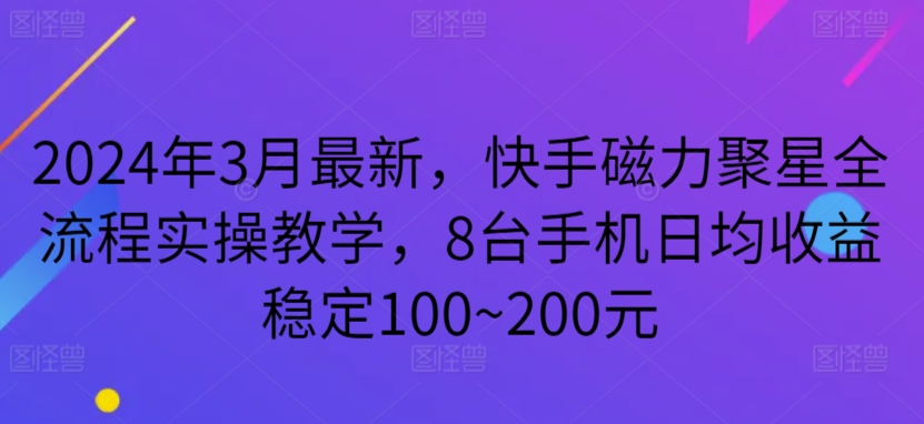 2024年3月最新，快手磁力聚星全流程实操教学，8台手机日均收益稳定100~200元-星辰源码网