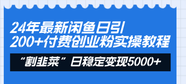 24年最新闲鱼日引200+付费创业粉，割韭菜每天5000+收益实操教程！-星辰源码网