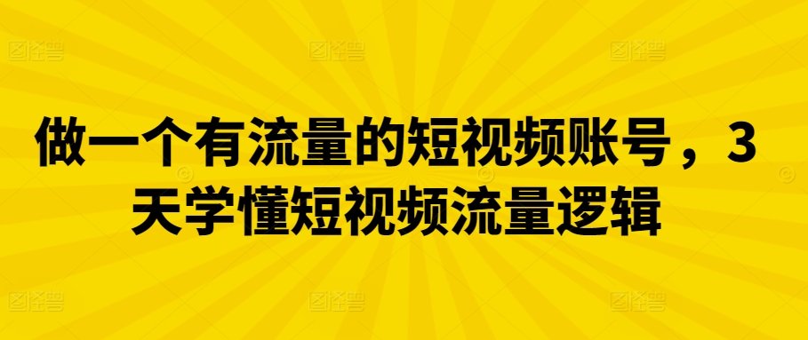 做一个有流量的短视频账号，3天学懂短视频流量逻辑-星辰源码网