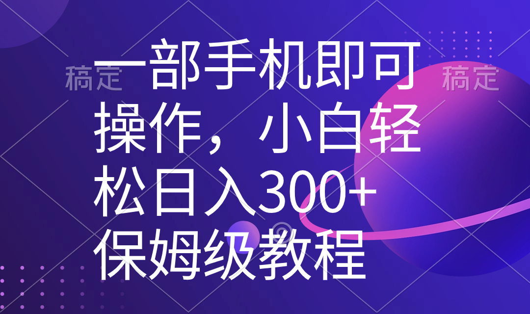 一部手机即可操作，小白轻松上手日入300+保姆级教程，五分钟一个原创视频-星辰源码网