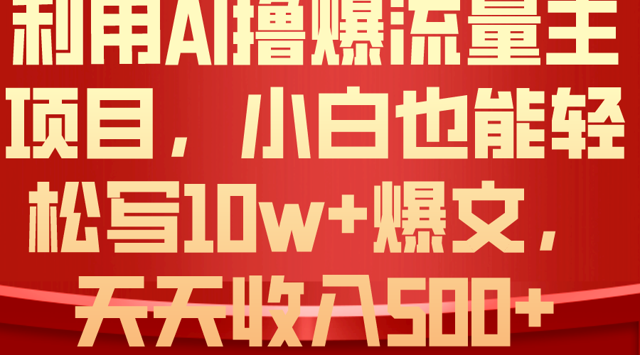 （10646期）利用 AI撸爆流量主收益，小白也能轻松写10W+爆款文章，轻松日入500+-星辰源码网