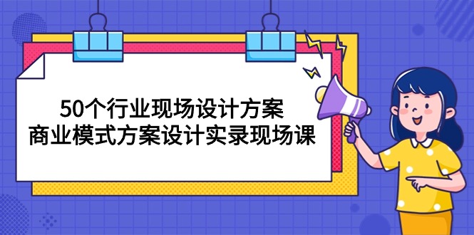 （10300期）50个行业 现场设计方案，商业模式方案设计实录现场课（50节课）-星辰源码网