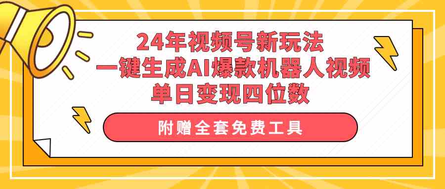 （10024期）24年视频号新玩法 一键生成AI爆款机器人视频，单日轻松变现四位数-星辰源码网