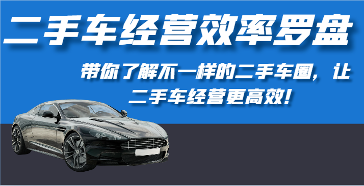 二手车经营效率罗盘-带你了解不一样的二手车圈，让二手车经营更高效！-星辰源码网