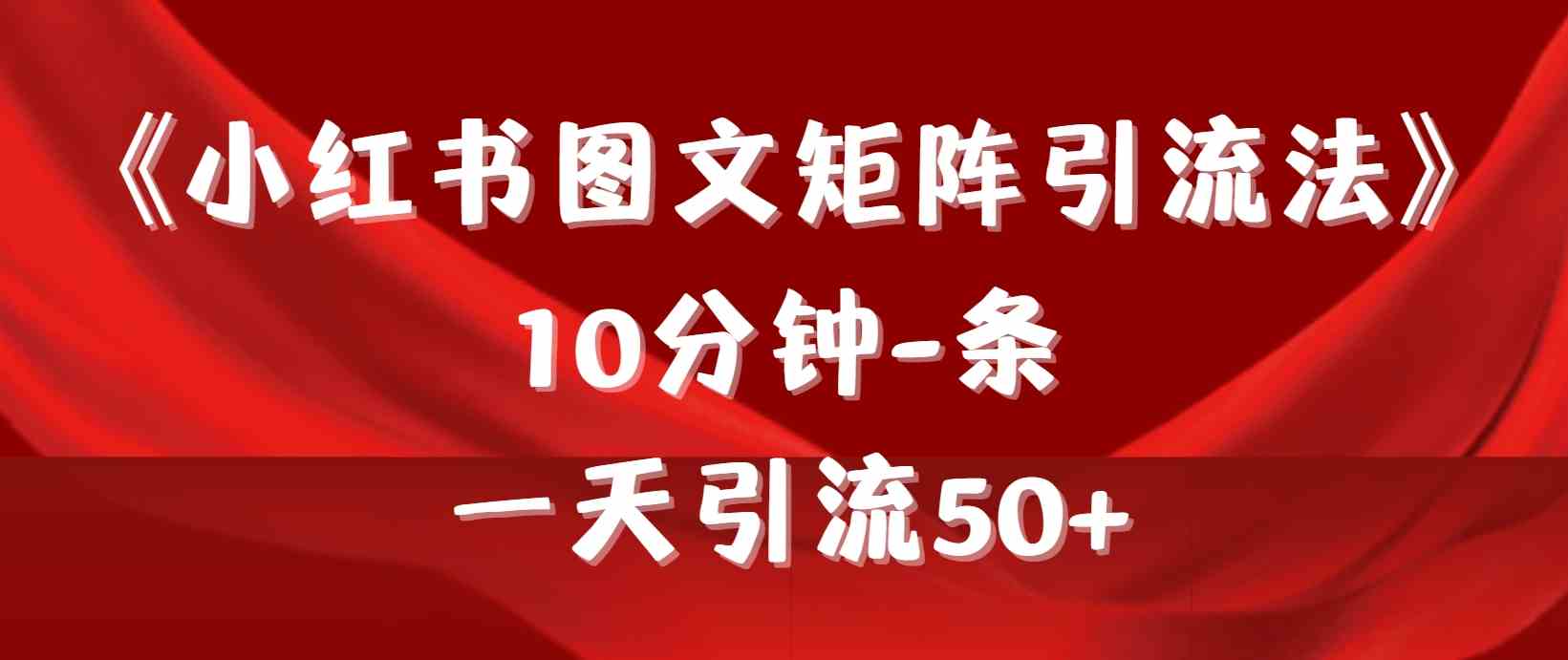 （9538期）《小红书图文矩阵引流法》 10分钟-条 ，一天引流50+-星辰源码网