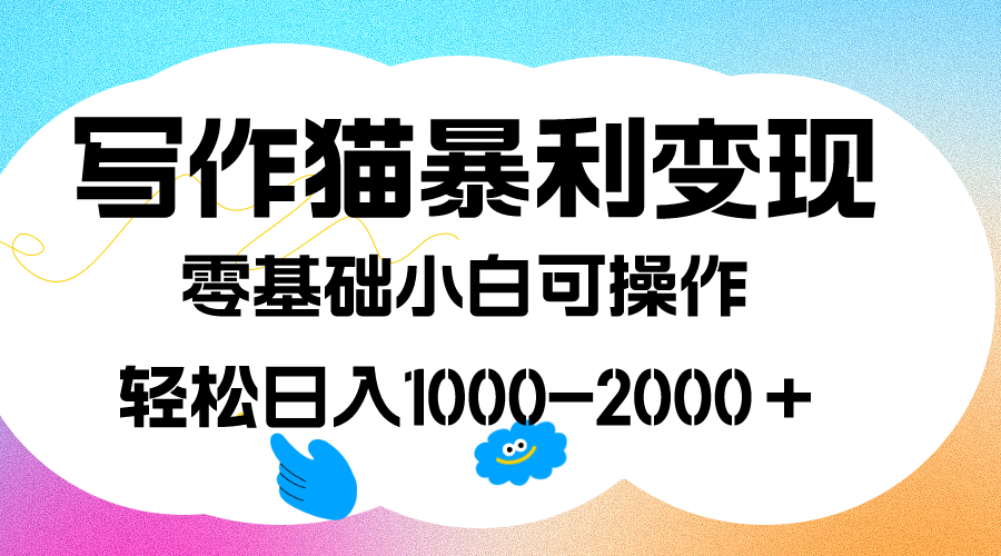 写作猫暴利变现，日入1000-2000＋，0基础小白可做，附保姆级教程-星辰源码网