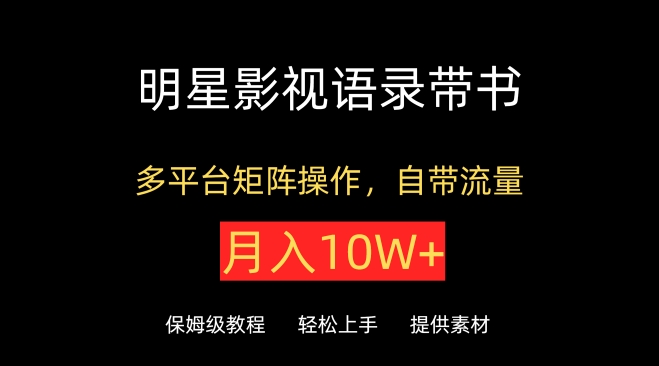 明星影视语录带书，抖音快手小红书视频号多平台矩阵操作，自带流量，月入10W+-星辰源码网