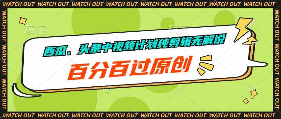 （10180期）西瓜、头条中视频计划纯剪辑无解说，百分百过原创-星辰源码网