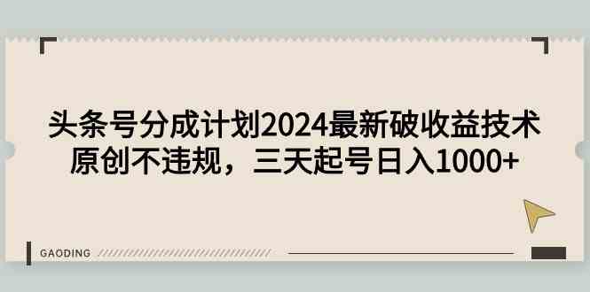 （9455期）头条号分成计划2024最新破收益技术，原创不违规，三天起号日入1000+-星辰源码网