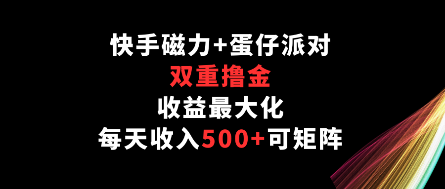 快手磁力+蛋仔派对，双重撸金，收益最大化，每天收入500+，可矩阵-星辰源码网