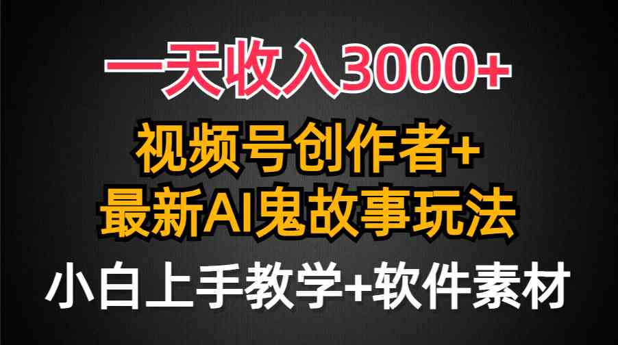 （9445期）一天收入3000+，视频号创作者AI创作鬼故事玩法，条条爆流量，小白也能轻…-星辰源码网