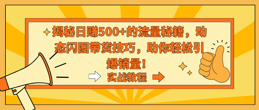 揭秘日赚500+的流量秘籍，动态闪图带货技巧，助你轻松引爆销量！-星辰源码网