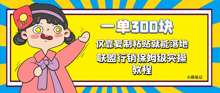 一单轻松300元，仅靠复制粘贴，每天操作一个小时，联盟行销保姆级出单教程-星辰源码网