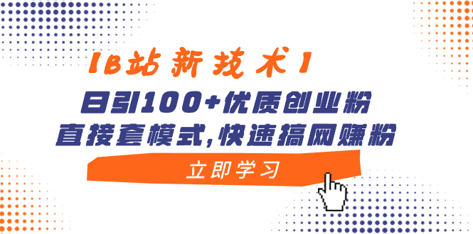 【B站新技术】日引100+优质创业粉，直接套模式，快速搞网赚粉-星辰源码网