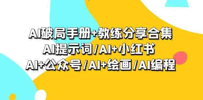 AI破局手册+教练分享合集：AI提示词/AI+小红书 /AI+公众号/AI+绘画/AI编程-星辰源码网