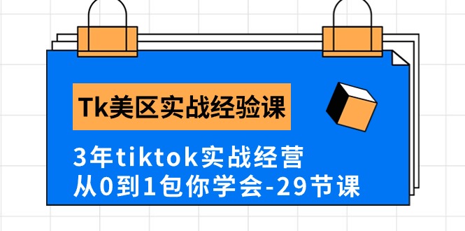 Tk美区实战经验课程分享，3年tiktok实战经营，从0到1包你学会（29节课）-星辰源码网