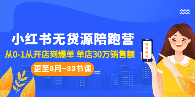 小红书无货源陪跑营：从0-1从开店到爆单 单店30万销售额（更至8月-33节课）-星辰源码网