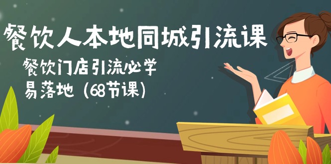 餐饮人本地同城引流课：餐饮门店引流必学，易落地（68节课）-星辰源码网