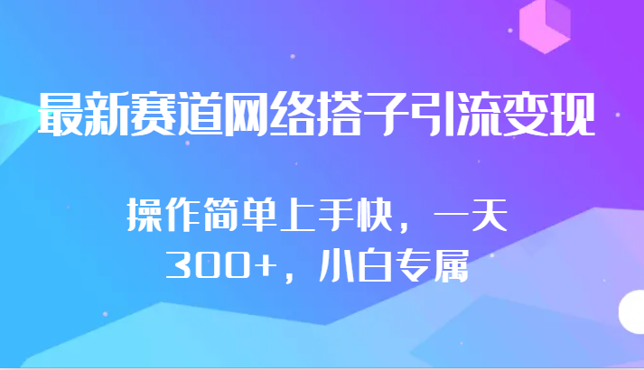 最新赛道网络搭子引流变现!!操作简单上手快，一天300+，小白专属-星辰源码网