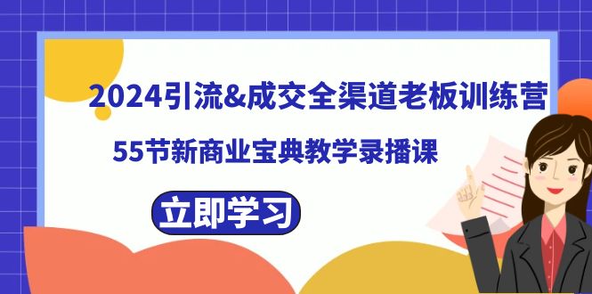 2024引流&成交全渠道老板训练营，55节新商业宝典教学录播课-星辰源码网