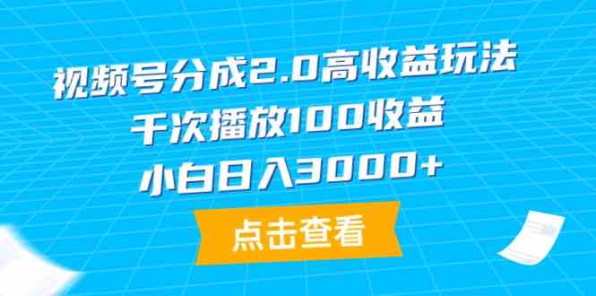 （9716期）视频号分成2.0高收益玩法，千次播放100收益，小白日入3000+-星辰源码网