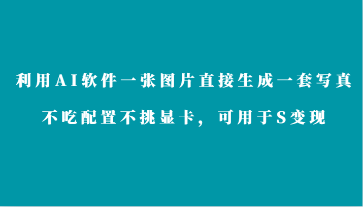 利用AI软件只需一张图片直接生成一套写真，不吃配置不挑显卡，可用于S变现-星辰源码网