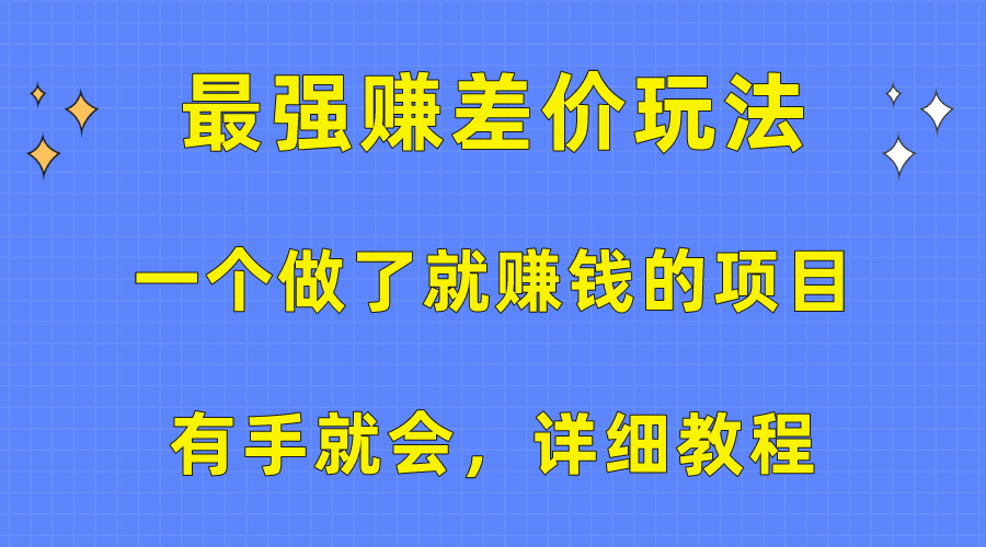 （10718期）一个做了就赚钱的项目，最强赚差价玩法，有手就会，详细教程-星辰源码网