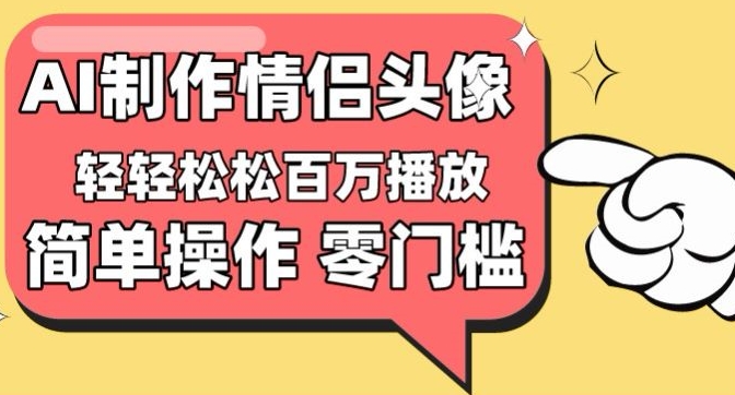 【零门槛高收益】情侣头像视频，播放量百万不是梦-星辰源码网