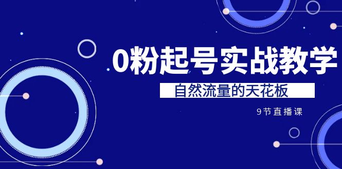 某收费培训7-8月课程：0粉起号实战教学，自然流量的天花板（9节）-星辰源码网