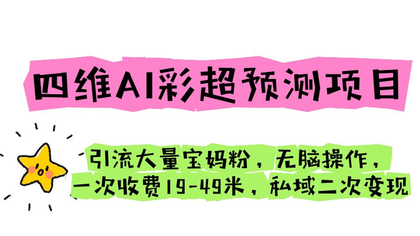 四维AI彩超预测项目 引流大量宝妈粉 无脑操作 一次收费19-49 私域二次变现-星辰源码网