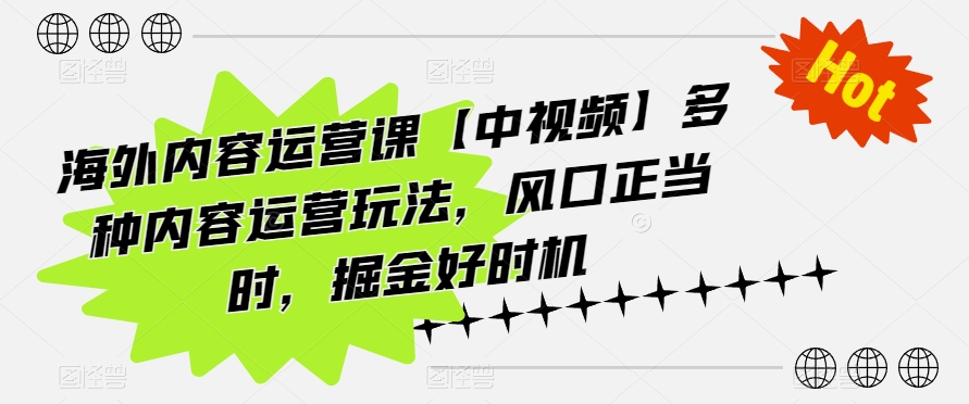 海外内容运营课【中视频】多种内容运营玩法，风口正当时，掘金好时机-星辰源码网