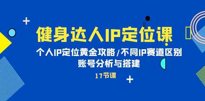 （10084期）健身达人IP定位课：个人IP定位黄金攻略/不同IP赛道区别/账号分析与搭建-星辰源码网