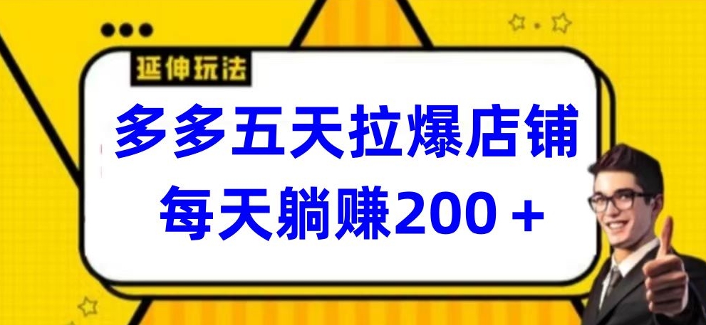 多多五天拉爆店铺，每天躺赚200+-星辰源码网