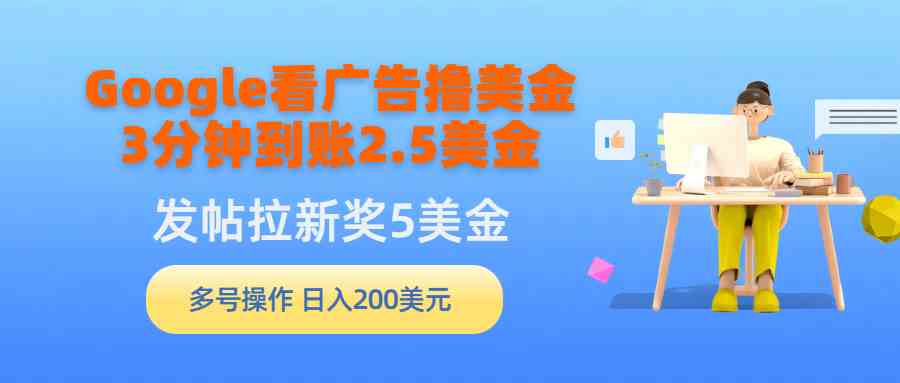 （9678期）Google看广告撸美金，3分钟到账2.5美金，发帖拉新5美金，多号操作，日入…-星辰源码网