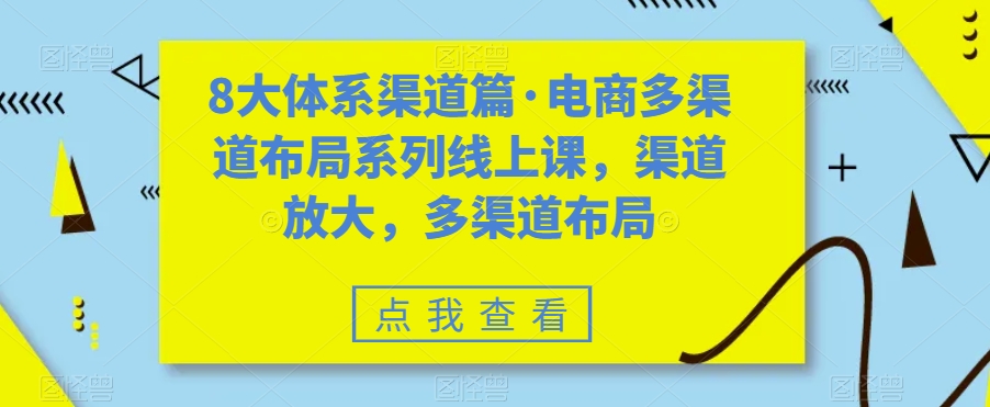 八大体系渠道篇·电商多渠道布局系列线上课，渠道放大，多渠道布局-星辰源码网