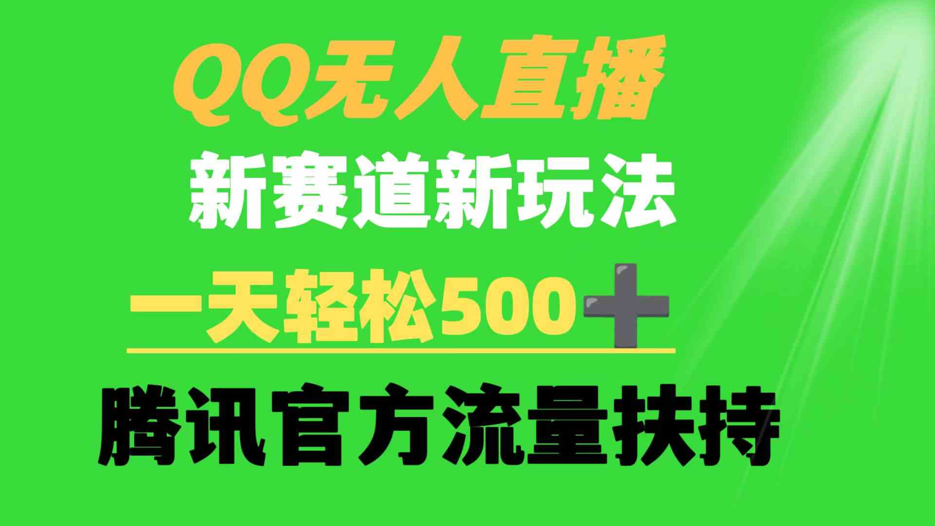 （9261期）QQ无人直播 新赛道新玩法 一天轻松500+ 腾讯官方流量扶持-星辰源码网