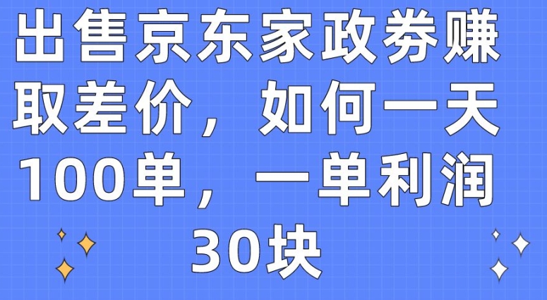 出售京东家政劵赚取差价，如何一天100单，一单利润30块-星辰源码网