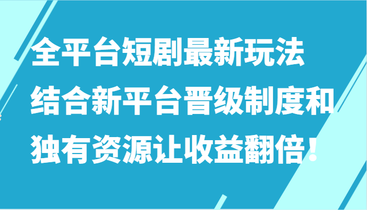 全平台短剧最新玩法，结合新平台晋级制度和独有资源让收益翻倍！-星辰源码网