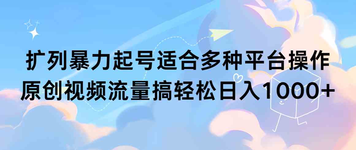 （9251期）扩列暴力起号适合多种平台操作原创视频流量搞轻松日入1000+-星辰源码网