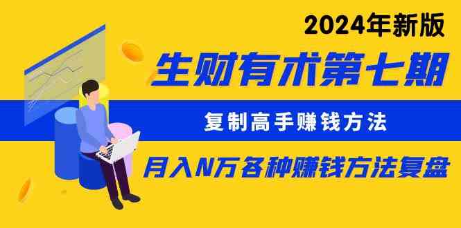 （9460期）生财有术第七期：复制高手赚钱方法 月入N万各种方法复盘（更新到24年0313）-星辰源码网