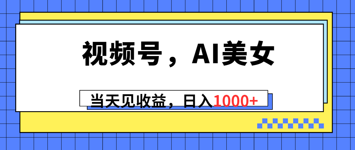 （10281期）视频号，Ai美女，当天见收益，日入1000+-星辰源码网