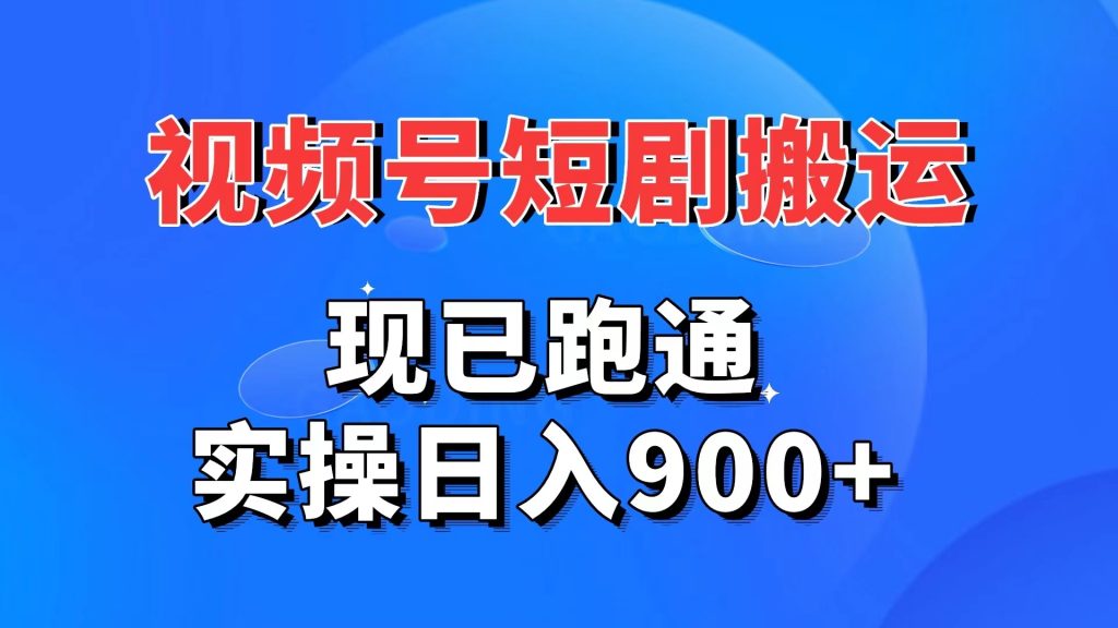 视频号短剧搬运，现已跑通。实操日入900+-星辰源码网